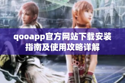 qooapp官方网站下载安装指南及使用攻略详解