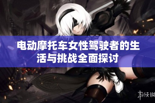电动摩托车女性驾驶者的生活与挑战全面探讨