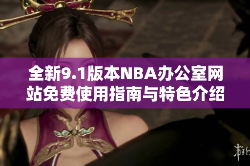 全新9.1版本NBA办公室网站免费使用指南与特色介绍