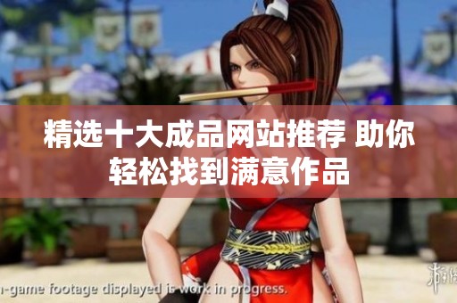 精选十大成品网站推荐 助你轻松找到满意作品