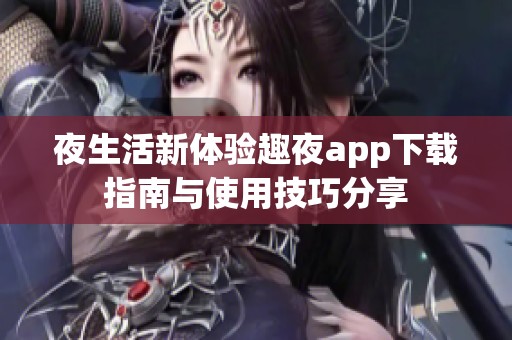夜生活新体验趣夜app下载指南与使用技巧分享