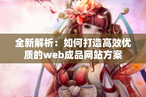 全新解析：如何打造高效优质的web成品网站方案