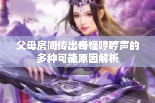 父母房间传出奇怪哼哼声的多种可能原因解析