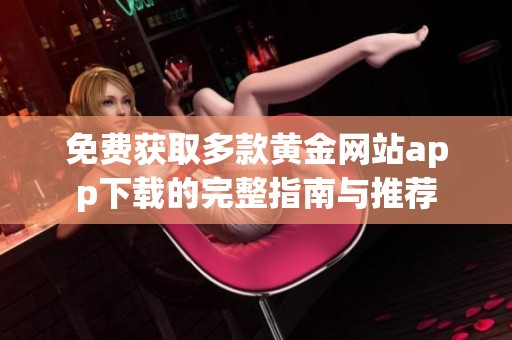 免费获取多款黄金网站app下载的完整指南与推荐