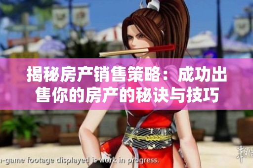 揭秘房产销售策略：成功出售你的房产的秘诀与技巧