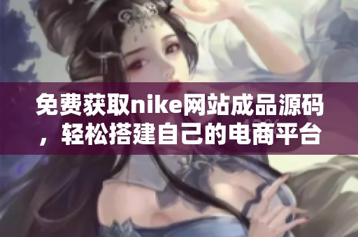 免费获取nike网站成品源码，轻松搭建自己的电商平台