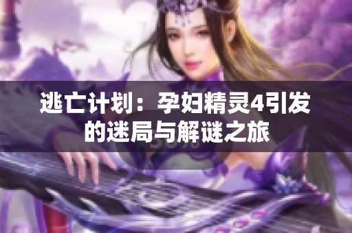 逃亡计划：孕妇精灵4引发的迷局与解谜之旅