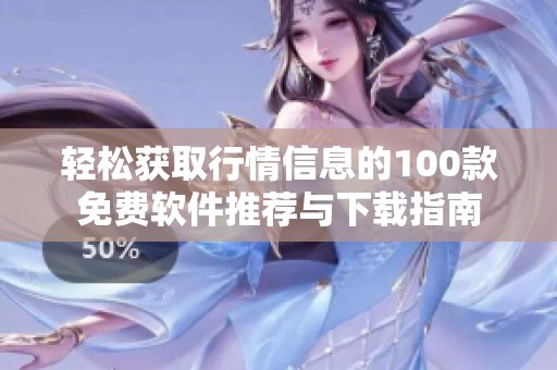 轻松获取行情信息的100款免费软件推荐与下载指南