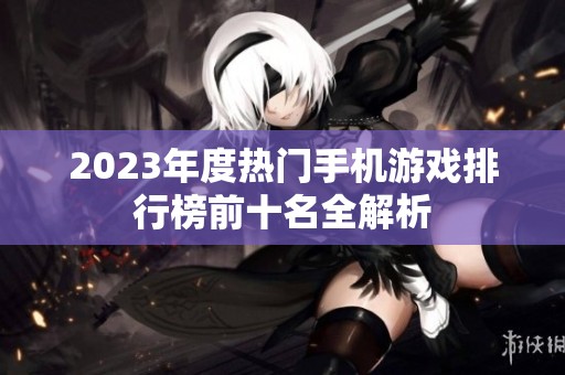 2023年度热门手机游戏排行榜前十名全解析