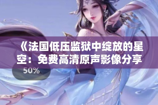 《法国低压监狱中绽放的星空：免费高清原声影像分享》