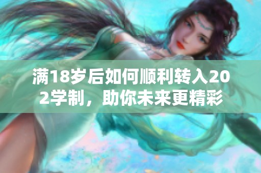 满18岁后如何顺利转入202学制，助你未来更精彩