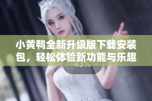 小黄鸭全新升级版下载安装包，轻松体验新功能与乐趣
