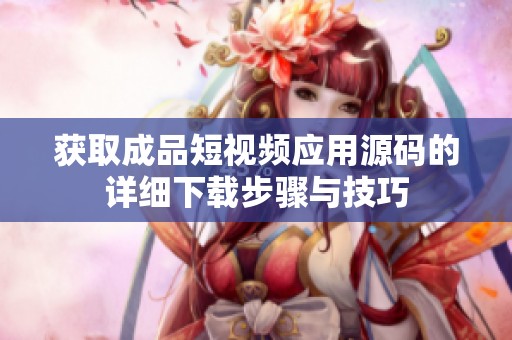 获取成品短视频应用源码的详细下载步骤与技巧