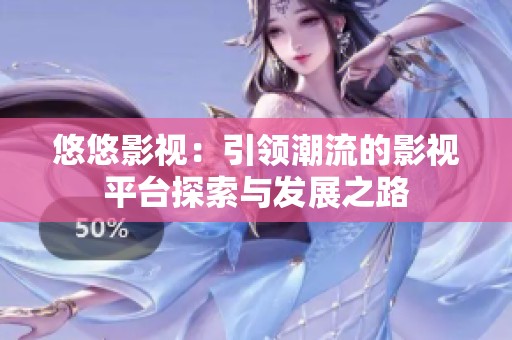 悠悠影视：引领潮流的影视平台探索与发展之路