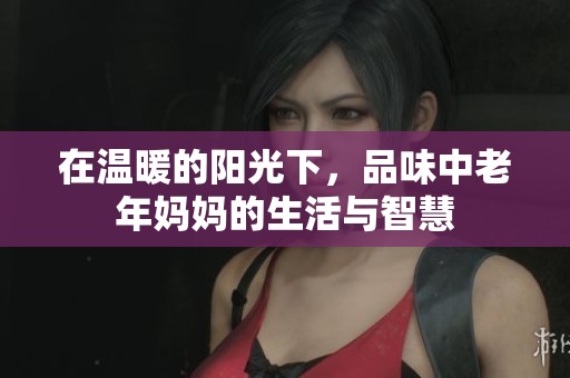 在温暖的阳光下，品味中老年妈妈的生活与智慧