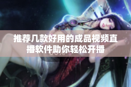 推荐几款好用的成品视频直播软件助你轻松开播