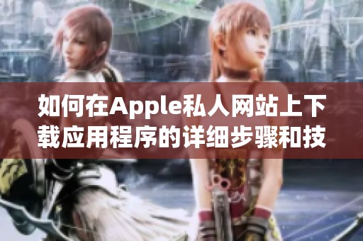 如何在Apple私人网站上下载应用程序的详细步骤和技巧