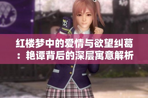 红楼梦中的爱情与欲望纠葛：艳谭背后的深层寓意解析