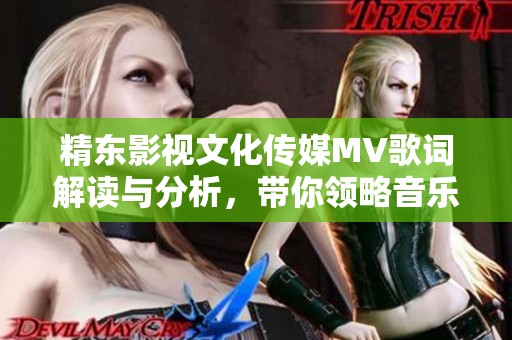 精东影视文化传媒MV歌词解读与分析，带你领略音乐之美