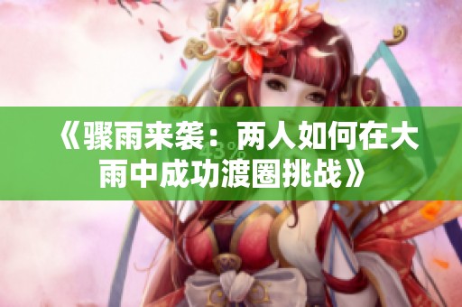 《骤雨来袭：两人如何在大雨中成功渡圈挑战》