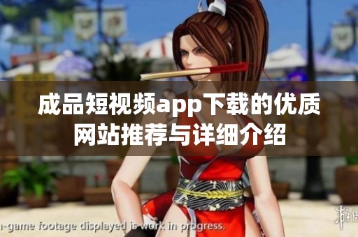 成品短视频app下载的优质网站推荐与详细介绍