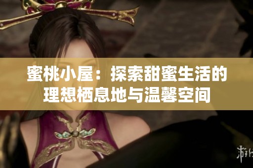 蜜桃小屋：探索甜蜜生活的理想栖息地与温馨空间