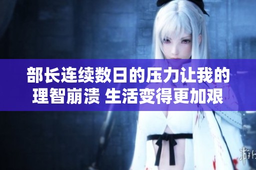 部长连续数日的压力让我的理智崩溃 生活变得更加艰难