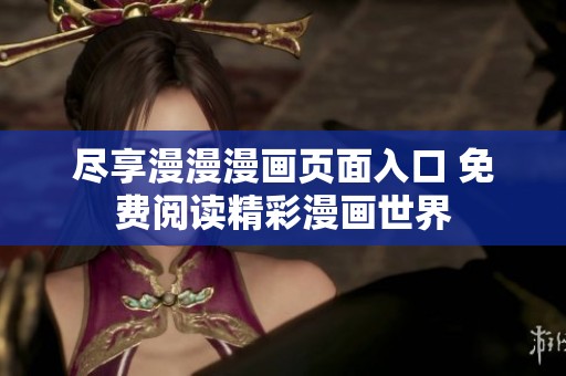 尽享漫漫漫画页面入口 免费阅读精彩漫画世界
