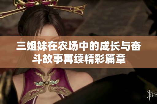 三姐妹在农场中的成长与奋斗故事再续精彩篇章