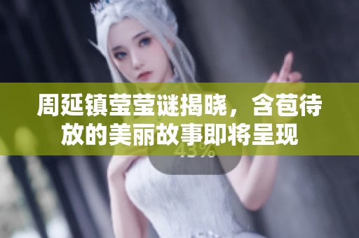 周延镇莹莹谜揭晓，含苞待放的美丽故事即将呈现