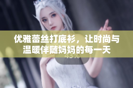 优雅蕾丝打底衫，让时尚与温暖伴随妈妈的每一天