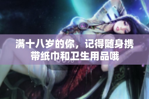 满十八岁的你，记得随身携带纸巾和卫生用品哦