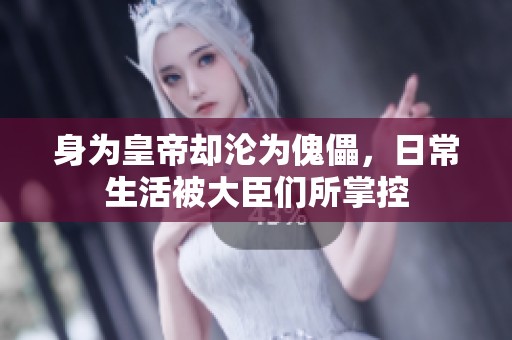 身为皇帝却沦为傀儡，日常生活被大臣们所掌控