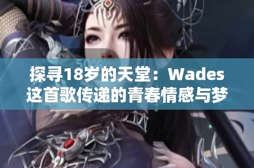 探寻18岁的天堂：Wades这首歌传递的青春情感与梦想