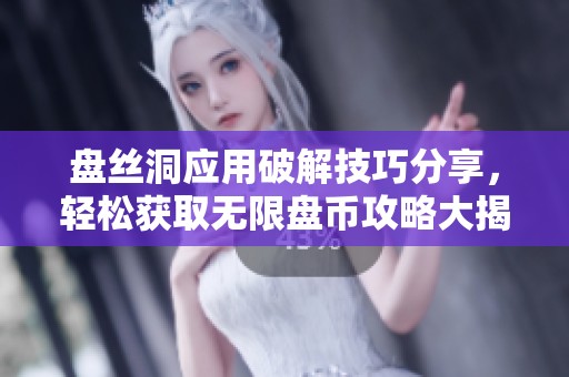 盘丝洞应用破解技巧分享，轻松获取无限盘币攻略大揭秘