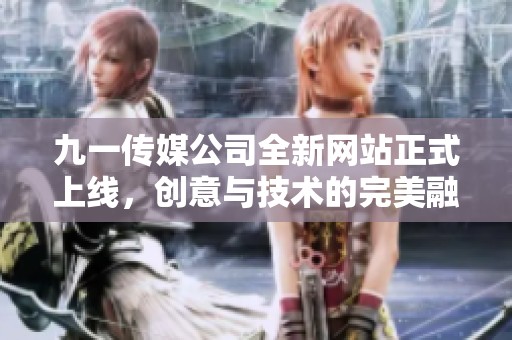 九一传媒公司全新网站正式上线，创意与技术的完美融合