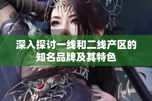 深入探讨一线和二线产区的知名品牌及其特色