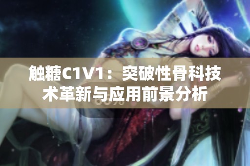 触糖C1V1：突破性骨科技术革新与应用前景分析