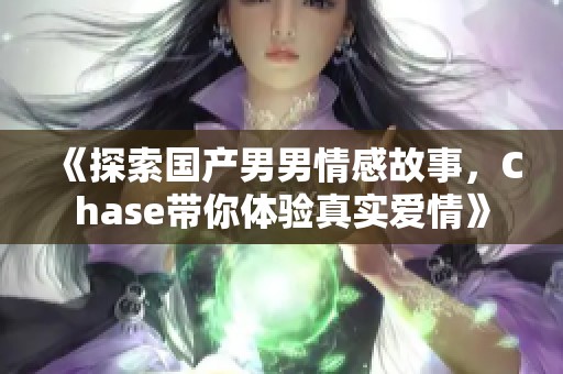 《探索国产男男情感故事，Chase带你体验真实爱情》