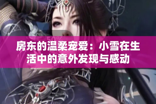 房东的温柔宠爱：小雪在生活中的意外发现与感动