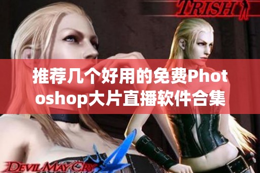 推荐几个好用的免费Photoshop大片直播软件合集