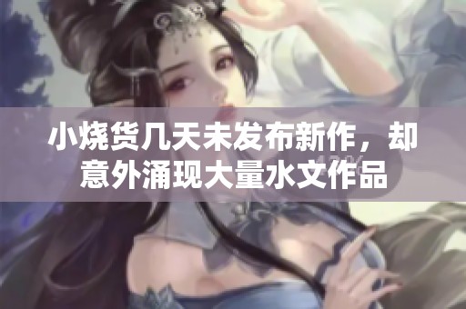 小烧货几天未发布新作，却意外涌现大量水文作品