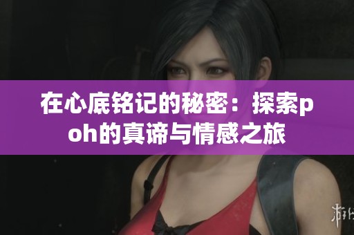 在心底铭记的秘密：探索poh的真谛与情感之旅