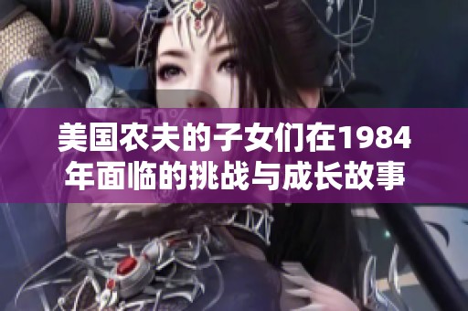 美国农夫的子女们在1984年面临的挑战与成长故事