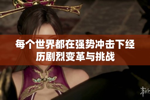 每个世界都在强势冲击下经历剧烈变革与挑战