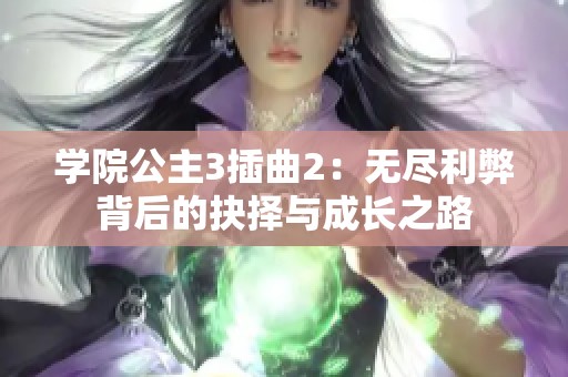 学院公主3插曲2：无尽利弊背后的抉择与成长之路