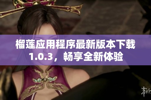 榴莲应用程序最新版本下载1.0.3，畅享全新体验