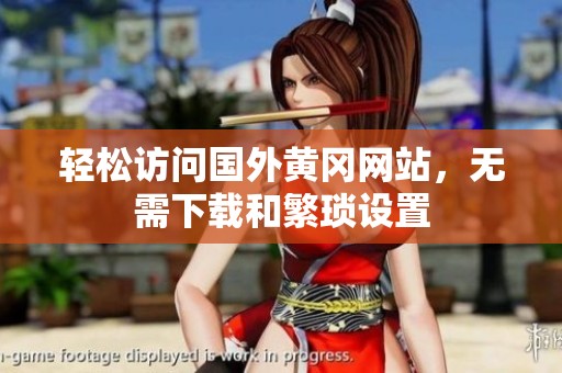 轻松访问国外黄冈网站，无需下载和繁琐设置