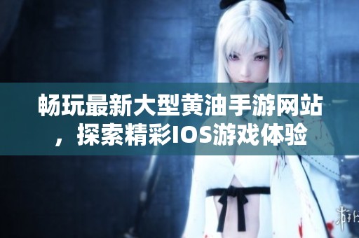 畅玩最新大型黄油手游网站，探索精彩IOS游戏体验