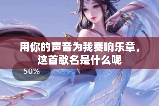 用你的声音为我奏响乐章，这首歌名是什么呢